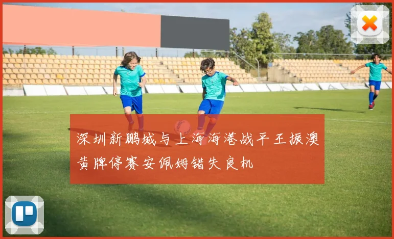 深圳新鹏城与上海海港战平王振澳黄牌停赛安佩姆错失良机